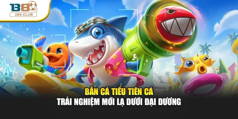 Bắn Cá Tiểu Tiên Cá – Trải Nghiệm Mới Lạ Dưới Đại Dương