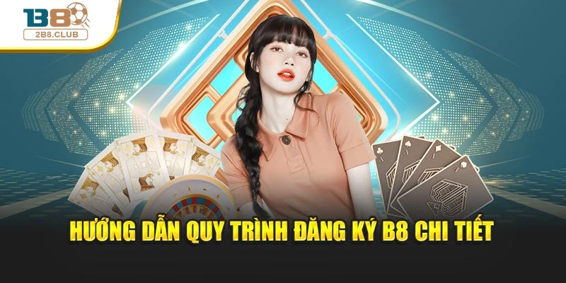 Hướng dẫn quy trình đăng ký B8 chi tiết