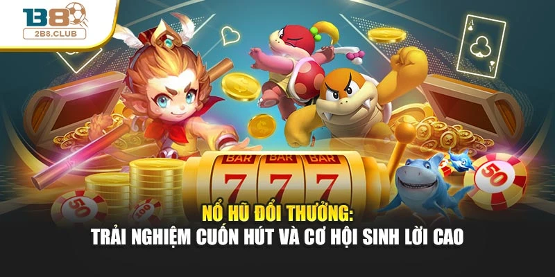 Nổ Hũ Đổi Thưởng: Trải Nghiệm Cuốn Hút Và Cơ Hội Sinh Lời Cao