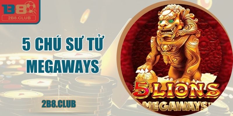 5 Chú Sư Tử Megaways - Bí Mật Thắng Lớn Mỗi Vòng Quay