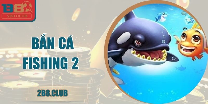Bắn Cá Fishing 2 - Trải Nghiệm Đại Dương Săn Thưởng
