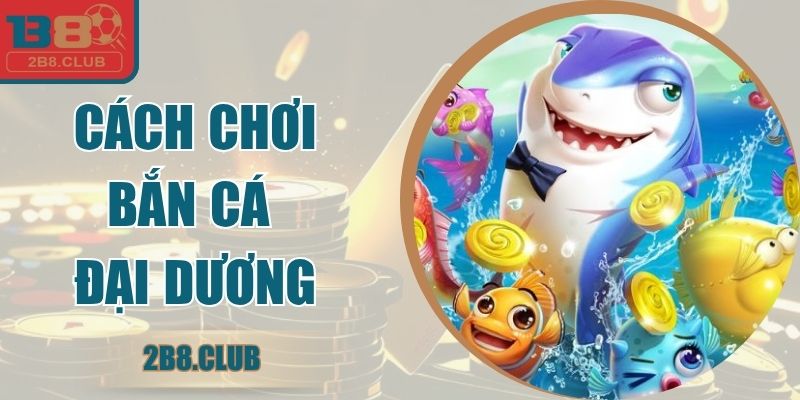 Cách Chơi Bắn Cá Đại Dương - Bí Kíp Săn Thưởng Siêu Tốc