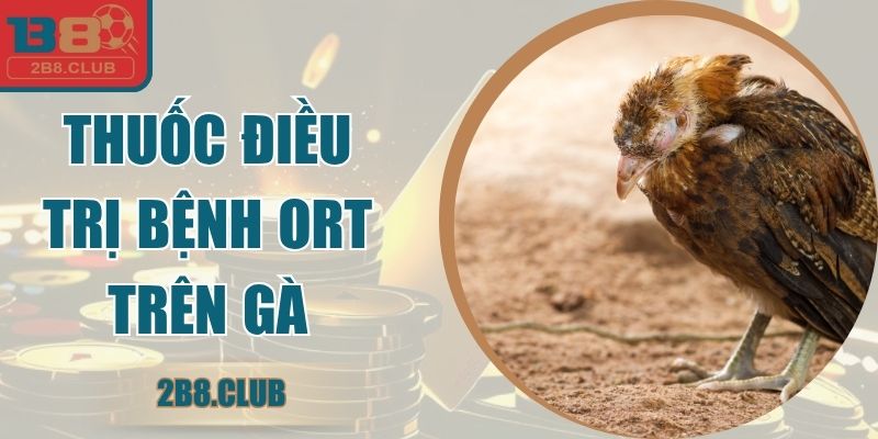 Thuốc Điều Trị Bệnh ORT Trên Gà - Hiệu Quả Và An Toàn