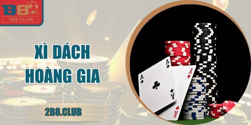 Xì Dách Hoàng Gia – Hướng Dẫn Luật Và Mẹo Chơi Tại B8